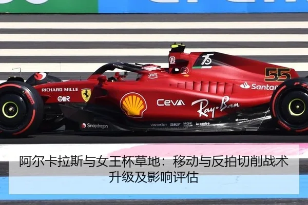 阿尔卡拉斯与女王杯草地：移动与反拍切削战术升级及影响评估