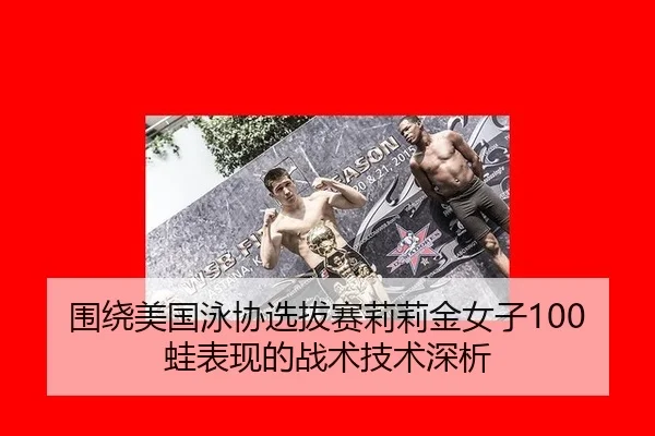 围绕美国泳协选拔赛莉莉金女子100蛙表现的战术技术深析