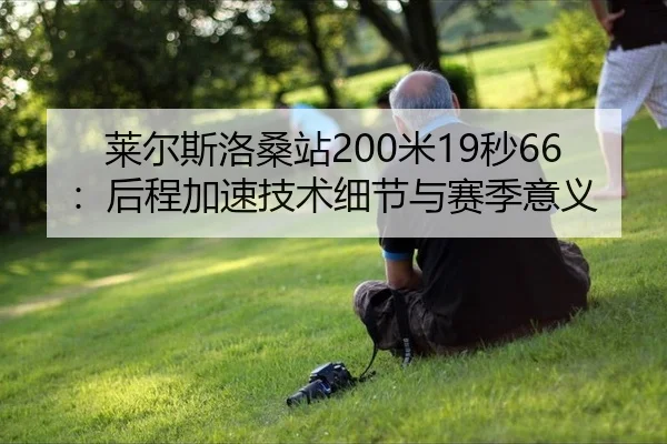 莱尔斯洛桑站200米19秒66：后程加速技术细节与赛季意义