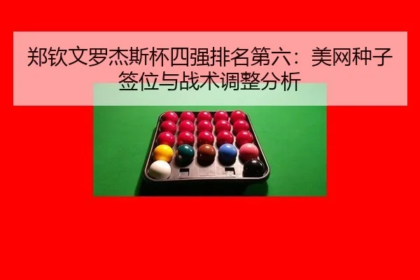 郑钦文罗杰斯杯四强排名第六：美网种子签位与战术调整分析
