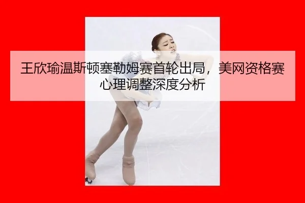 wang-xin-yu-wen-si-dun-sai-lei-mu-sai-shou-lun-chu-ju-mei-wang-zi-ge-sai-xin-li-tiao-zheng-shen-du-fen-xi-3-837.jpg