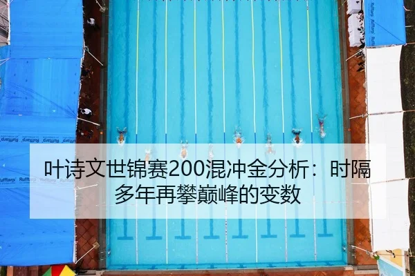 叶诗文世锦赛200混冲金分析：时隔多年再攀巅峰的变数